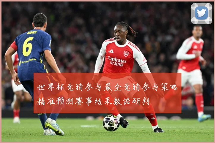 世界杯竞猜参与最全竞猜参与策略精准预测赛事结果数据研判