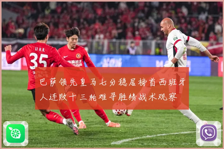 巴萨领先皇马七分稳居榜首西班牙人连败十三轮难寻胜绩战术观察