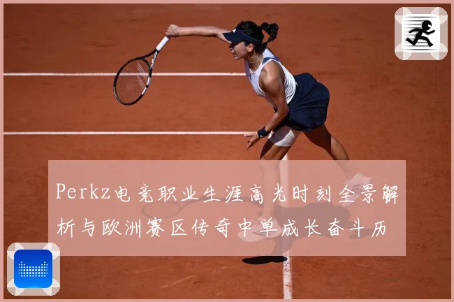 Perkz电竞职业生涯高光时刻全景解析与欧洲赛区传奇中单成长奋斗历程