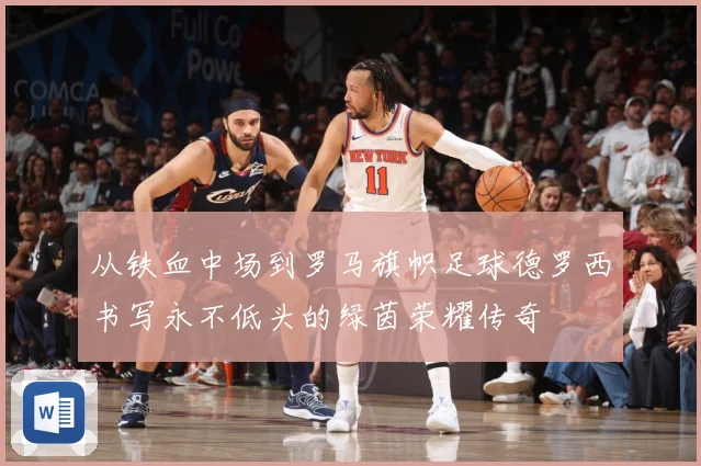 从铁血中场到罗马旗帜足球德罗西书写永不低头的绿茵荣耀传奇