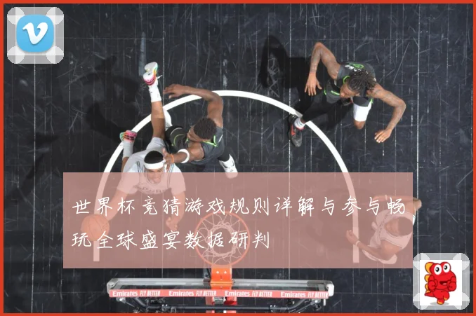 世界杯竞猜游戏规则详解与参与畅玩全球盛宴数据研判