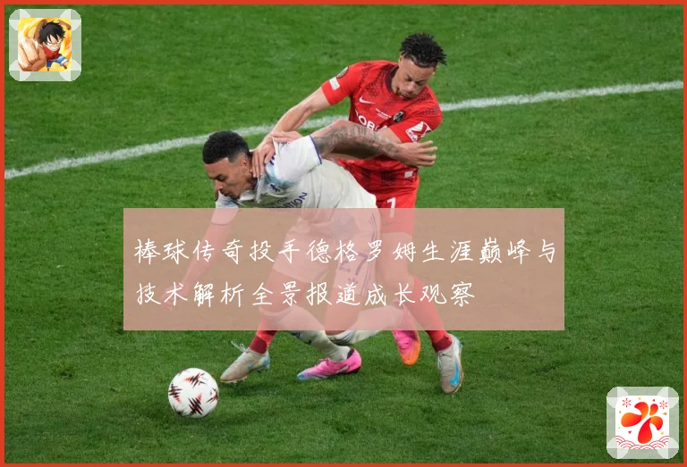 棒球传奇投手德格罗姆生涯巅峰与技术解析全景报道成长观察