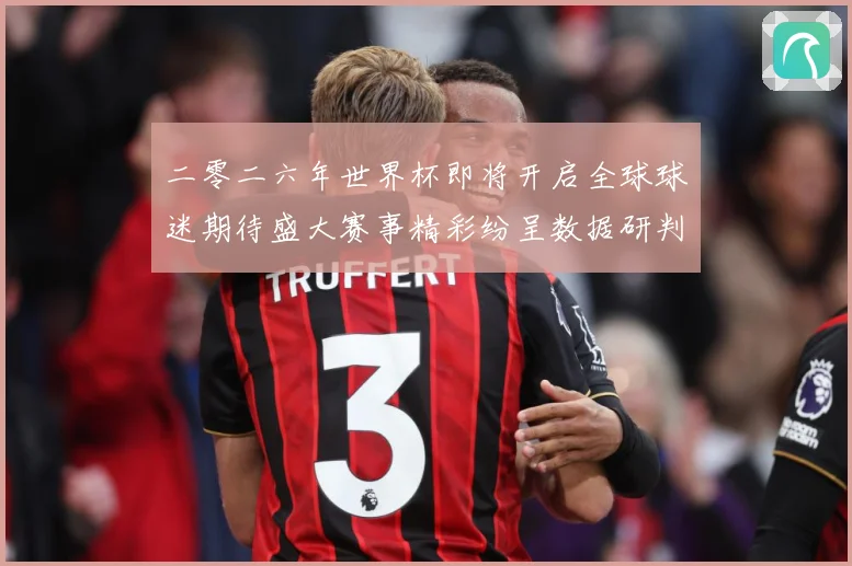 二零二六年世界杯即将开启全球球迷期待盛大赛事精彩纷呈数据研判