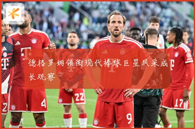 德格罗姆领衔现代棒球巨星风采成长观察