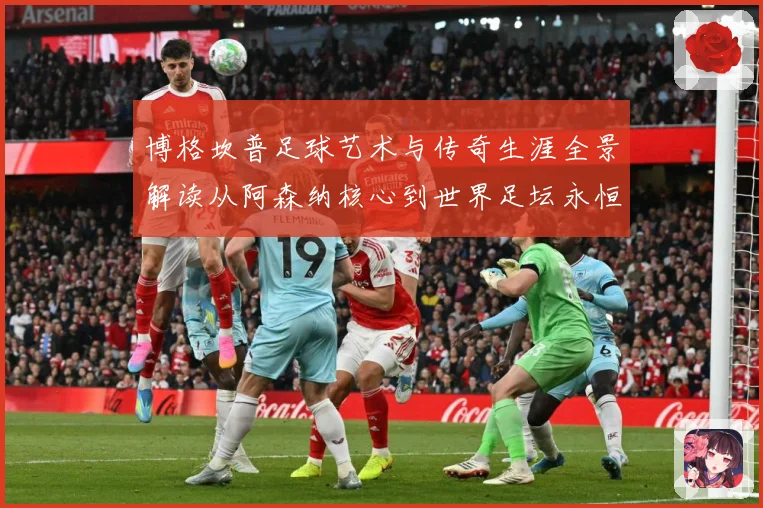 博格坎普足球艺术与传奇生涯全景解读从阿森纳核心到世界足坛永恒经典