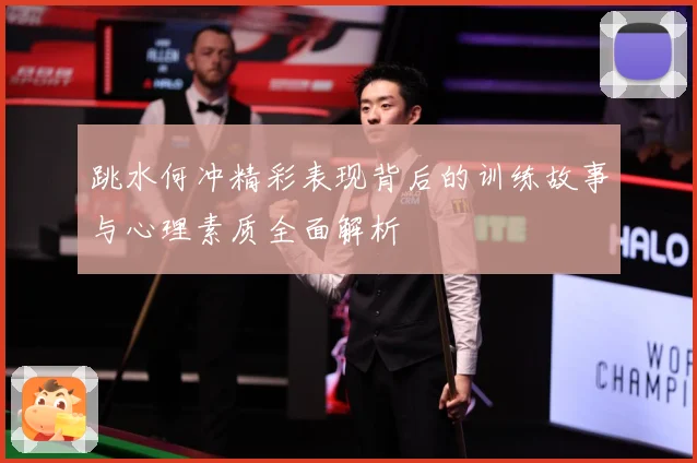 跳水何冲精彩表现背后的训练故事与心理素质全面解析