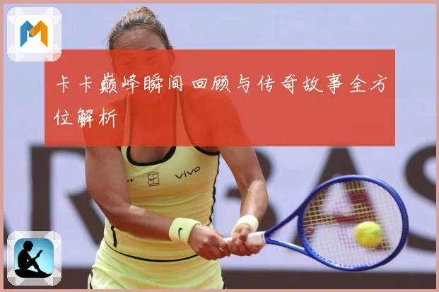 卡卡巅峰瞬间回顾与传奇故事全方位解析