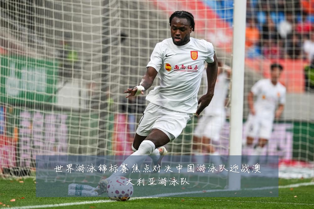 世界游泳锦标赛焦点对决中国游泳队迎战澳大利亚游泳队