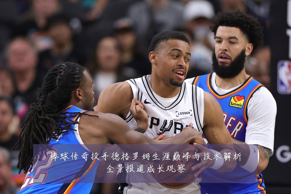 棒球传奇投手德格罗姆生涯巅峰与技术解析全景报道成长观察