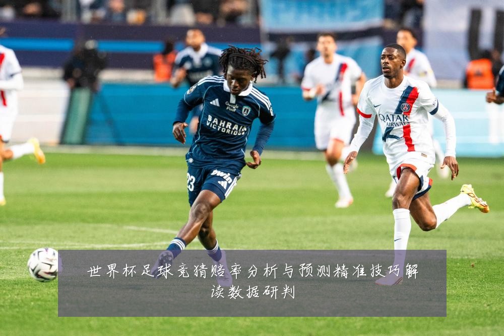 世界杯足球竞猜赔率分析与预测精准技巧解读数据研判