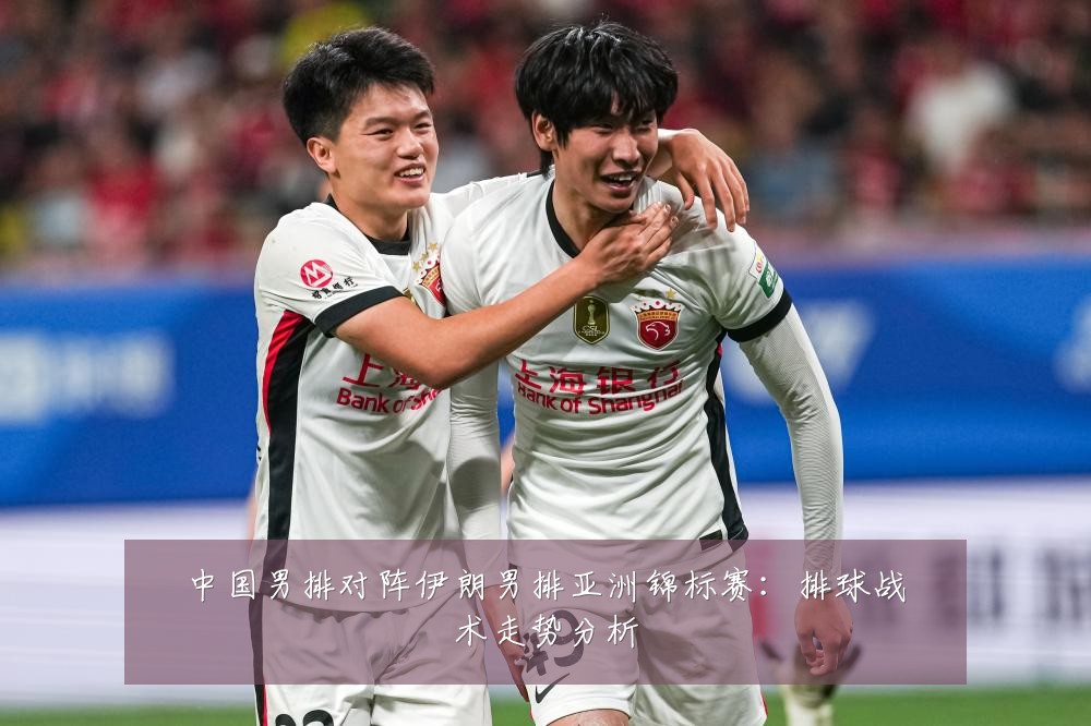 中国男排对阵伊朗男排亚洲锦标赛：排球战术走势分析