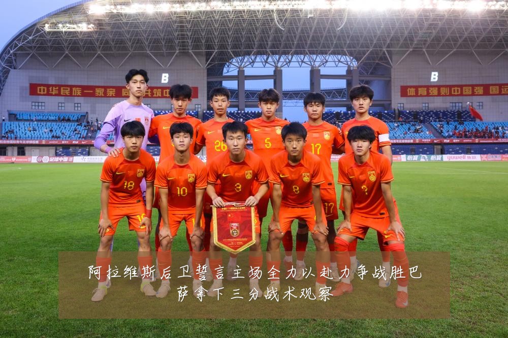 阿拉维斯后卫誓言主场全力以赴力争战胜巴萨拿下三分战术观察