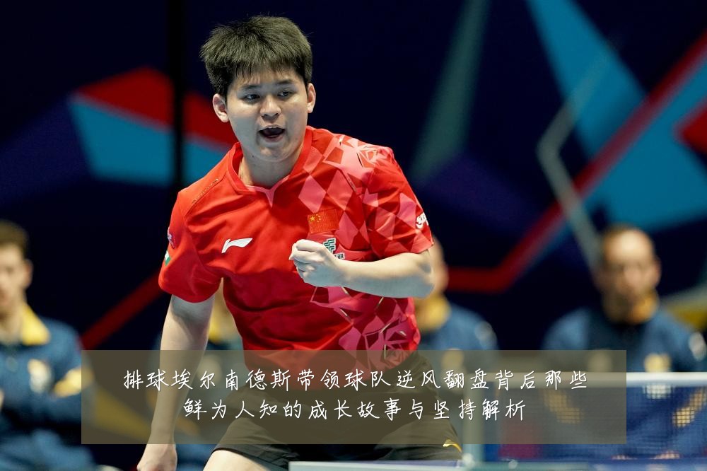 排球埃尔南德斯带领球队逆风翻盘背后那些鲜为人知的成长故事与坚持解析