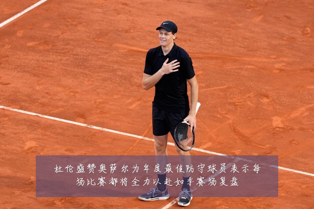 杜伦盛赞奥萨尔为年度最佳防守球员表示每场比赛都将全力以赴如季赛场复盘