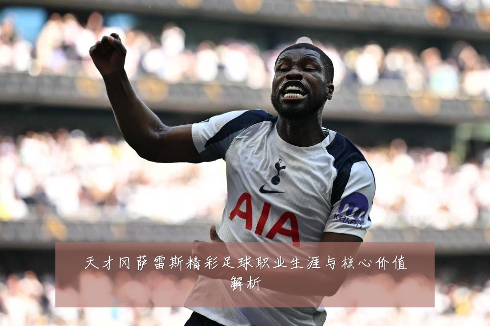 天才冈萨雷斯精彩足球职业生涯与核心价值解析
